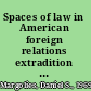 Spaces of law in American foreign relations extradition and extraterritoriality in the borderlands and beyond, 1877-1898 /