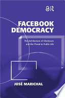 Facebook democracy : the architecture of disclosure and the threat to public life /