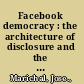 Facebook democracy : the architecture of disclosure and the threat to public life /