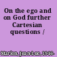 On the ego and on God further Cartesian questions /