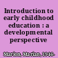 Introduction to early childhood education : a developmental perspective /