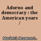 Adorno and democracy : the American years /
