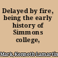 Delayed by fire, being the early history of Simmons college,