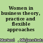 Women in business theory, practice and flexible approaches /