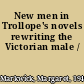 New men in Trollope's novels rewriting the Victorian male /