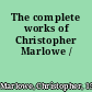 The complete works of Christopher Marlowe /