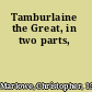 Tamburlaine the Great, in two parts,