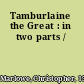 Tamburlaine the Great : in two parts /