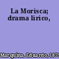 La Morisca; drama lirico,