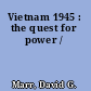Vietnam 1945 : the quest for power /