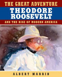 The great adventure : Theodore Roosevelt and the rise of modern America /