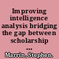 Improving intelligence analysis bridging the gap between scholarship and practice /