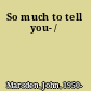 So much to tell you- /