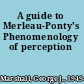 A guide to Merleau-Ponty's Phenomenology of perception