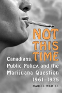 Not this time : Canadians, public policy, and the marijuana question, 1961-1975 /