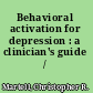 Behavioral activation for depression : a clinician's guide /