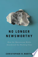 No longer newsworthy : how the mainstream media abandoned the working class /