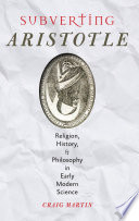 Subverting Aristotle : religion, history, and philosophy in early modern science /