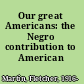 Our great Americans: the Negro contribution to American progress