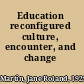 Education reconfigured culture, encounter, and change /