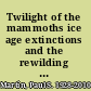 Twilight of the mammoths ice age extinctions and the rewilding of America /