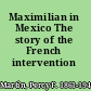 Maximilian in Mexico The story of the French intervention (1861-1867)