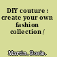 DIY couture : create your own fashion collection /