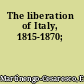 The liberation of Italy, 1815-1870;