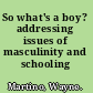 So what's a boy? addressing issues of masculinity and schooling /