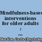 Mindfulness-based interventions for older adults : evidence for practice /