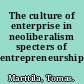 The culture of enterprise in neoliberalism specters of entrepreneurship /