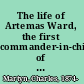 The life of Artemas Ward, the first commander-in-chief of the American Revolution ...