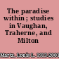 The paradise within ; studies in Vaughan, Traherne, and Milton /