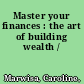 Master your finances : the art of building wealth /