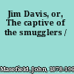 Jim Davis, or, The captive of the smugglers /