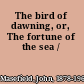The bird of dawning, or, The fortune of the sea /