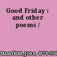 Good Friday : and other poems /