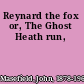 Reynard the fox or, The Ghost Heath run,