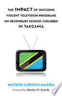 The impact of watching violent television programs on secondary school children in Tanzania /