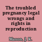 The troubled pregnancy legal wrongs and rights in reproduction /