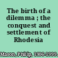 The birth of a dilemma ; the conquest and settlement of Rhodesia /