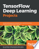 TensorFlow Deep Learning Projects : 10 real-world projects on computer vision, machine translation, chatbots, and reinforcement learning /