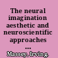 The neural imagination aesthetic and neuroscientific approaches to the arts /