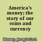 America's money; the story of our coins and currency /