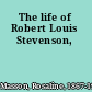 The life of Robert Louis Stevenson,