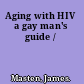 Aging with HIV a gay man's guide /