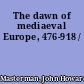 The dawn of mediaeval Europe, 476-918 /