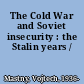 The Cold War and Soviet insecurity : the Stalin years /