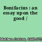 Bonifacius : an essay upon the good /
