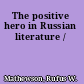 The positive hero in Russian literature /